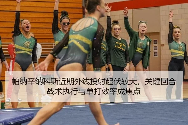 帕纳辛纳科斯近期外线投射起伏较大，关键回合战术执行与单打效率成焦点